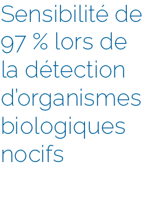 Text_OurTechnology_fr Sensibilité de 97% lors de la détection d'organismes biologiques nocifs